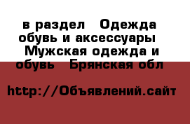  в раздел : Одежда, обувь и аксессуары » Мужская одежда и обувь . Брянская обл.
